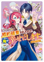 悪役令嬢が婚約破棄されたので、いまから俺が幸せにします。